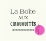 Boîte aux Cirquouités (La)